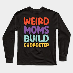 Weird Moms Build Character Long Sleeve T-Shirt